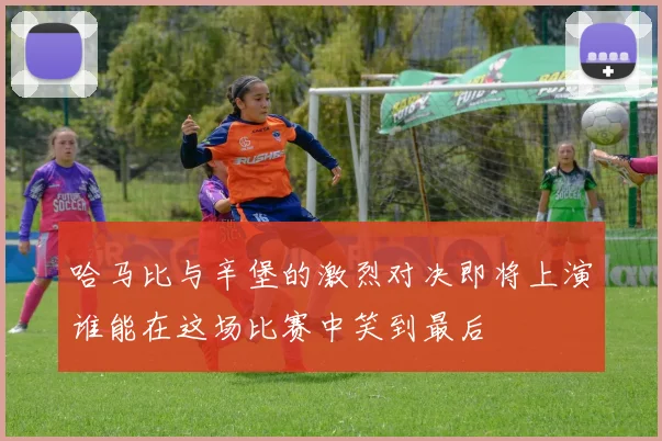 哈马比与辛堡的激烈对决即将上演谁能在这场比赛中笑到最后