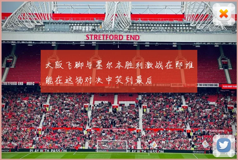 大阪飞脚与墨尔本胜利激战在即谁能在这场对决中笑到最后