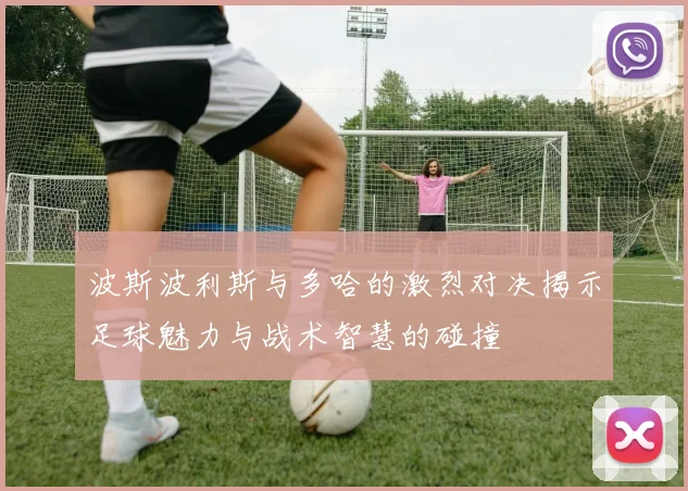 波斯波利斯与多哈的激烈对决揭示足球魅力与战术智慧的碰撞