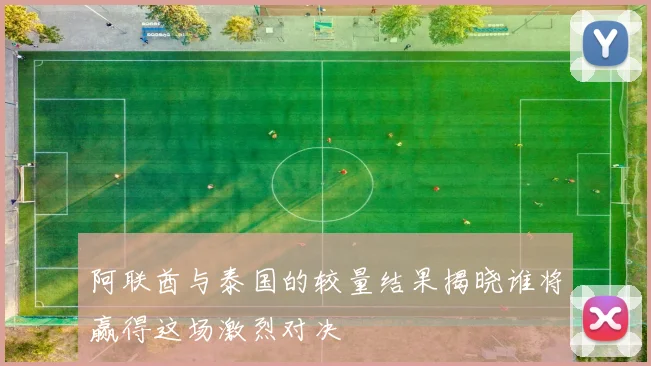 阿联酋与泰国的较量结果揭晓谁将赢得这场激烈对决