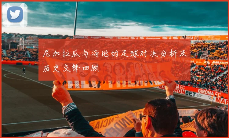 尼加拉瓜与海地的足球对决分析及历史交锋回顾
