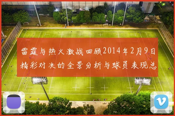 雷霆与热火激战回顾2014年2月9日精彩对决的全景分析与球员表现总结