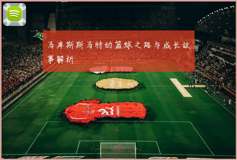 马库斯斯马特的篮球之路与成长故事解析