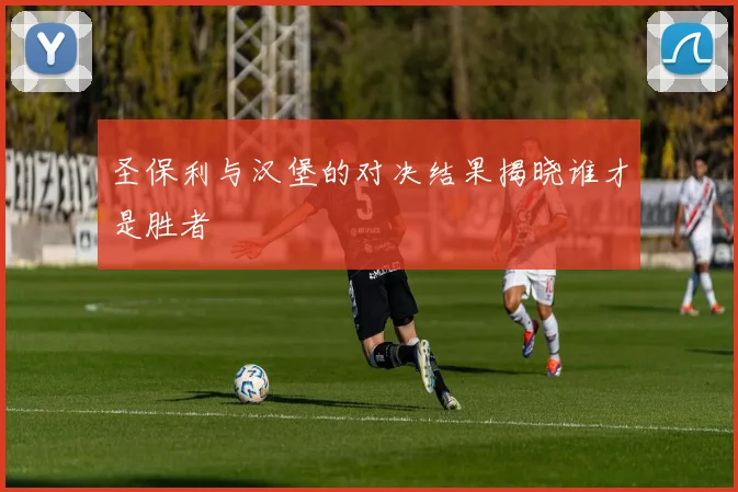 圣保利与汉堡的对决结果揭晓谁才是胜者