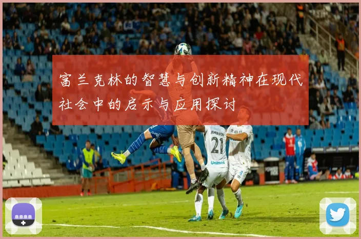富兰克林的智慧与创新精神在现代社会中的启示与应用探讨