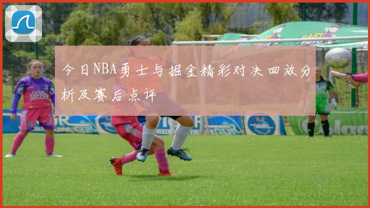 今日NBA勇士与掘金精彩对决回放分析及赛后点评