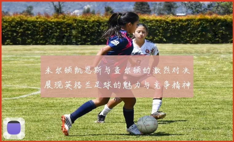 米尔顿凯恩斯与查尔顿的激烈对决展现英格兰足球的魅力与竞争精神