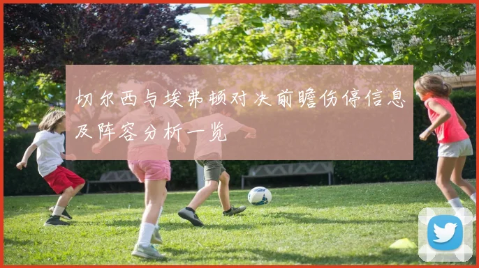 切尔西与埃弗顿对决前瞻伤停信息及阵容分析一览