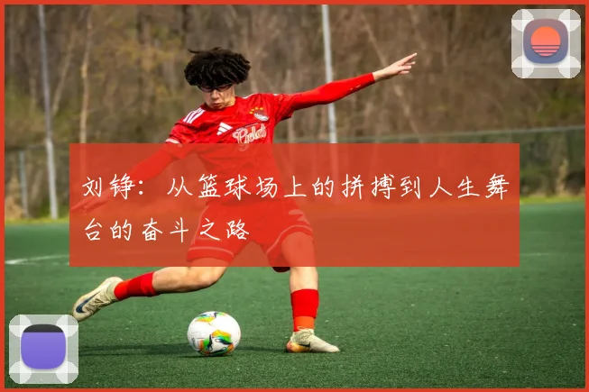 刘铮：从篮球场上的拼搏到人生舞台的奋斗之路