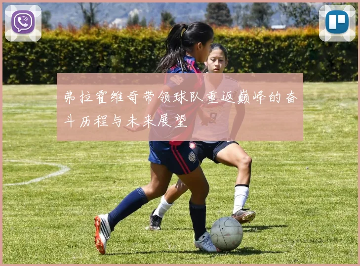 弗拉霍维奇带领球队重返巅峰的奋斗历程与未来展望
