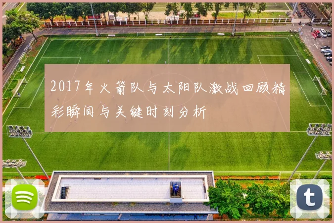 2017年火箭队与太阳队激战回顾精彩瞬间与关键时刻分析