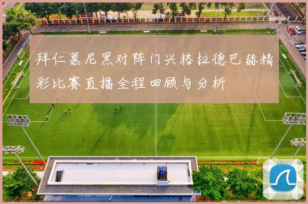 拜仁慕尼黑对阵门兴格拉德巴赫精彩比赛直播全程回顾与分析
