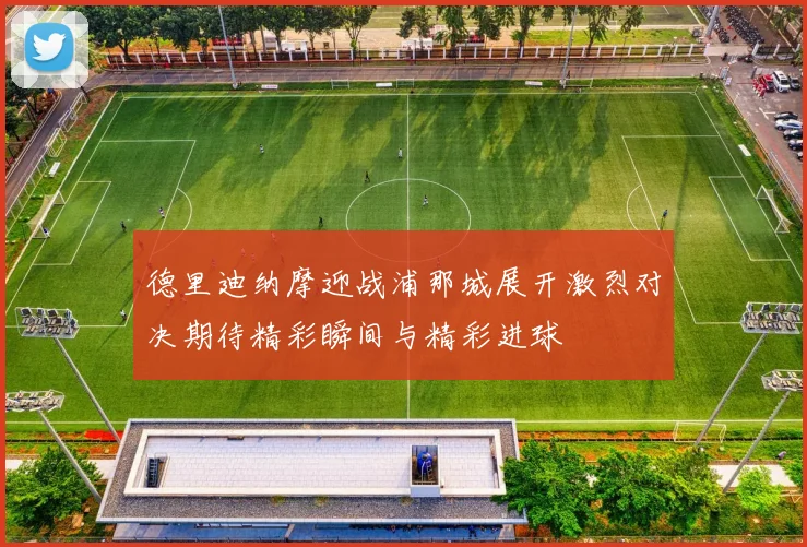 德里迪纳摩迎战浦那城展开激烈对决期待精彩瞬间与精彩进球