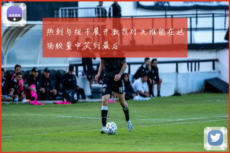 热刺与纽卡展开激烈对决谁能在这场较量中笑到最后