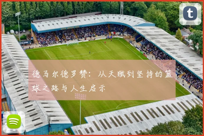 德马尔德罗赞：从天赋到坚持的篮球之路与人生启示