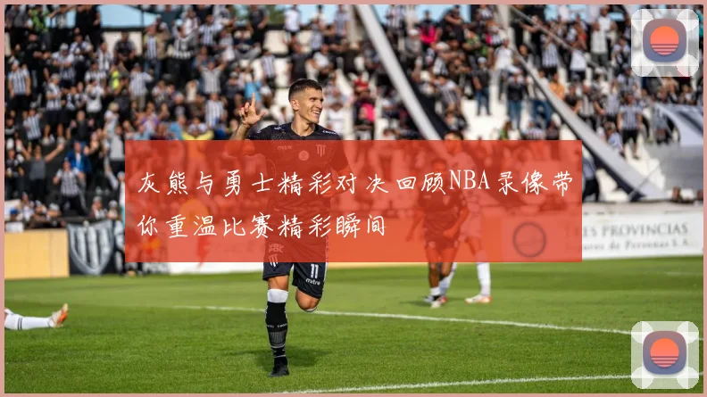 灰熊与勇士精彩对决回顾NBA录像带你重温比赛精彩瞬间