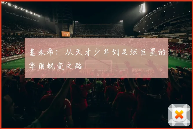 基米希：从天才少年到足坛巨星的华丽蜕变之路