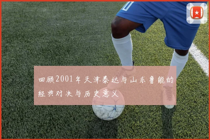 回顾2001年天津泰达与山东鲁能的经典对决与历史意义