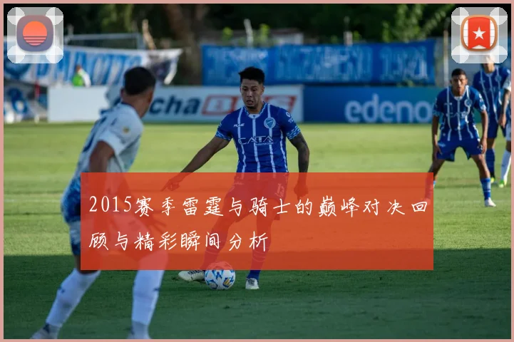 2015赛季雷霆与骑士的巅峰对决回顾与精彩瞬间分析