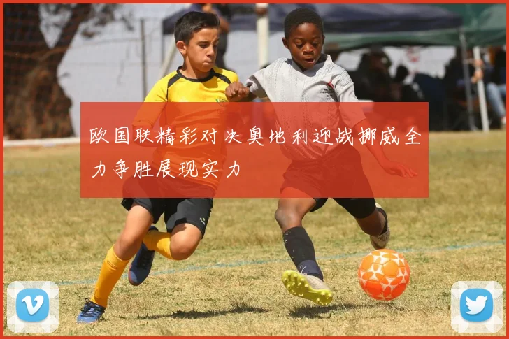 欧国联精彩对决奥地利迎战挪威全力争胜展现实力